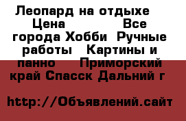 Леопард на отдыхе  › Цена ­ 12 000 - Все города Хобби. Ручные работы » Картины и панно   . Приморский край,Спасск-Дальний г.